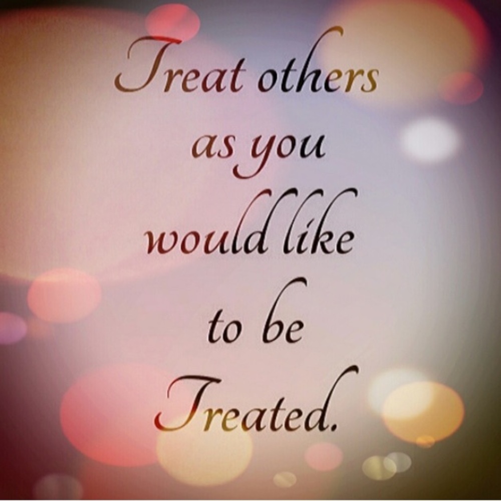 Treat Others as You Would Like to be Treated